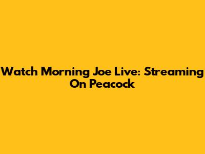 Watch Morning Joe Live: Streaming On Peacock