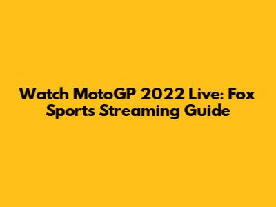 Watch MotoGP 2022 Live: Fox Sports Streaming Guide