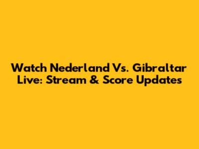Watch Nederland Vs. Gibraltar Live: Stream & Score Updates
