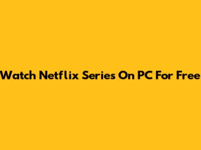 Watch Netflix Series On PC For Free