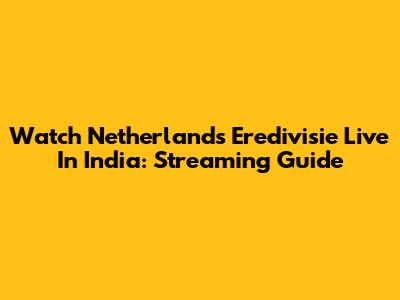 Watch Netherlands Eredivisie Live In India: Streaming Guide