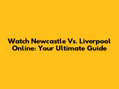 Watch Newcastle Vs. Liverpool Online: Your Ultimate Guide
