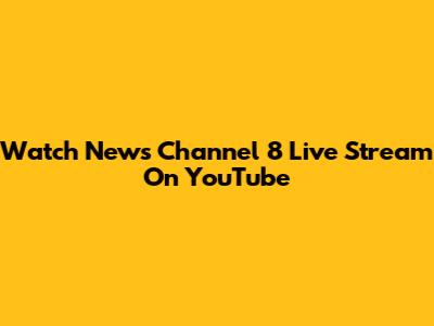 Watch News Channel 8 Live Stream On YouTube