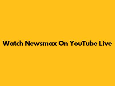 Watch Newsmax On YouTube Live