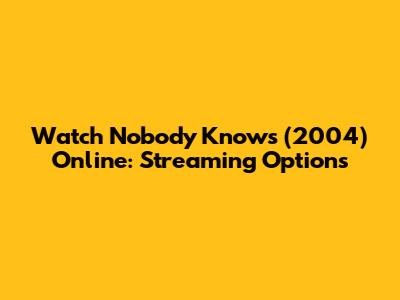 Watch Nobody Knows (2004) Online: Streaming Options