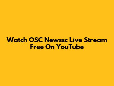 Watch OSC Newssc Live Stream Free On YouTube
