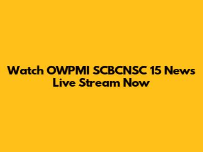 Watch OWPMI SCBCNSC 15 News Live Stream Now