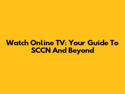 Watch Online TV: Your Guide To SCCN And Beyond