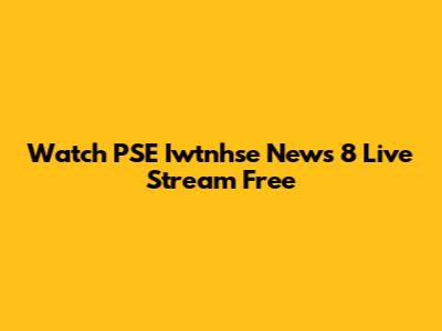Watch PSE Iwtnhse News 8 Live Stream Free