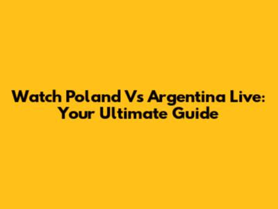 Watch Poland Vs Argentina Live: Your Ultimate Guide