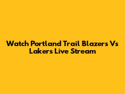 Watch Portland Trail Blazers Vs Lakers Live Stream