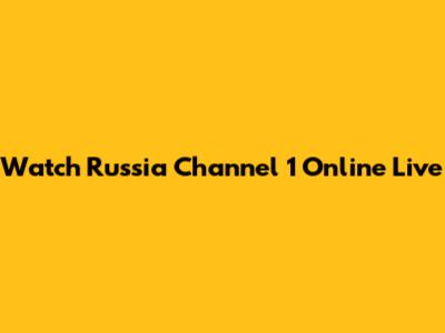 Watch Russia Channel 1 Online Live