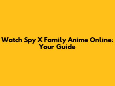 Watch Spy X Family Anime Online: Your Guide