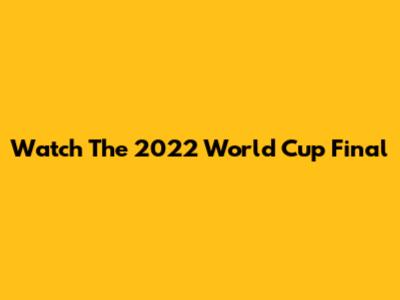 Watch The 2022 World Cup Final