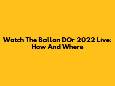 Watch The Ballon D'Or 2022 Live: How And Where