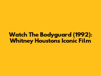 Watch The Bodyguard (1992): Whitney Houston's Iconic Film
