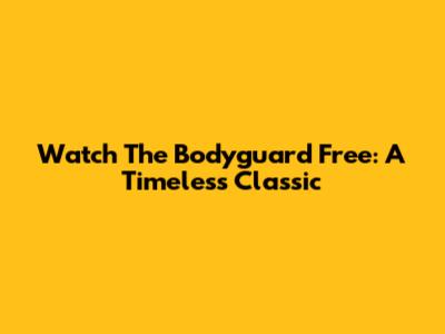 Watch The Bodyguard Free: A Timeless Classic