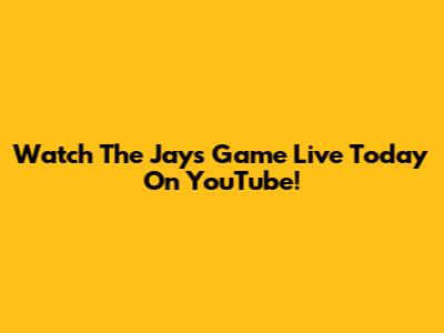 Watch The Jays Game Live Today On YouTube!
