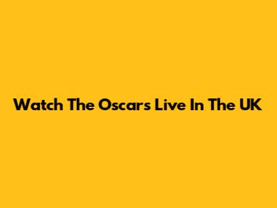 Watch The Oscars Live In The UK