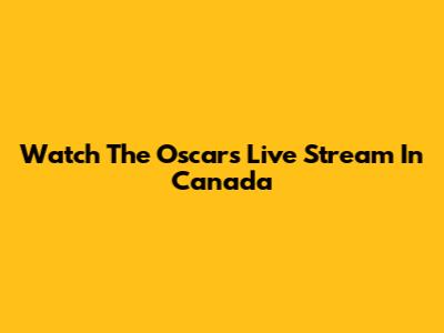 Watch The Oscars Live Stream In Canada