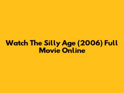 Watch The Silly Age (2006) Full Movie Online
