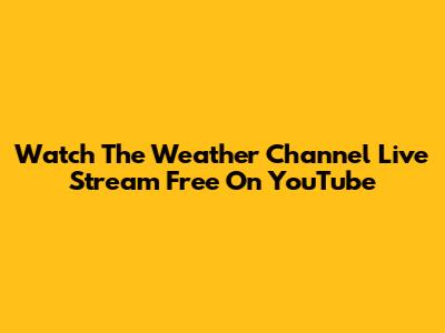 Watch The Weather Channel Live Stream Free On YouTube
