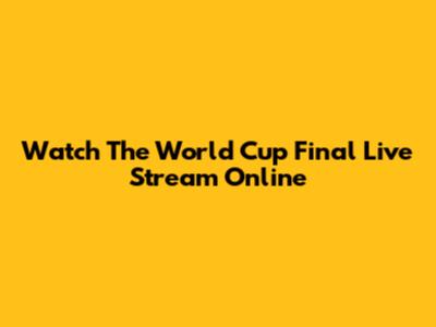 Watch The World Cup Final Live Stream Online
