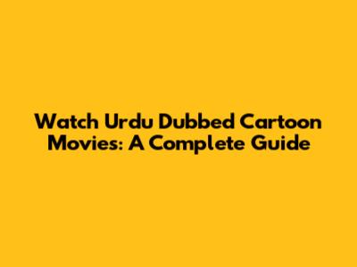 Watch Urdu Dubbed Cartoon Movies: A Complete Guide