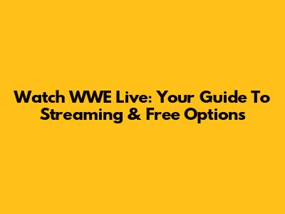 Watch WWE Live: Your Guide To Streaming & Free Options