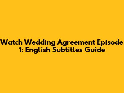 Watch Wedding Agreement Episode 1: English Subtitles Guide