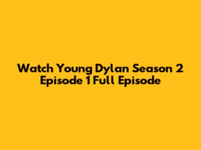 Watch Young Dylan Season 2 Episode 1 Full Episode