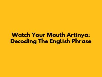 Watch Your Mouth Artinya: Decoding The English Phrase