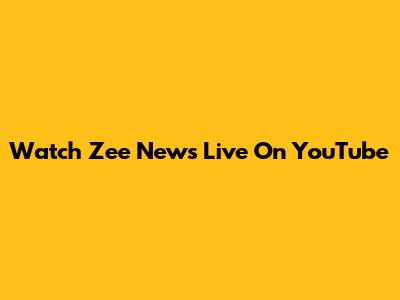 Watch Zee News Live On YouTube