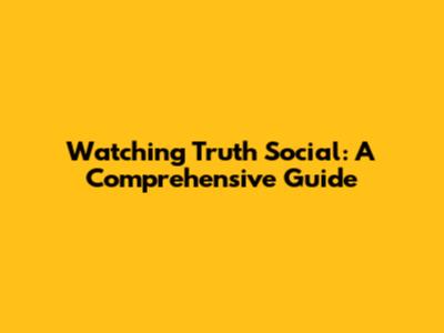 Watching Truth Social: A Comprehensive Guide