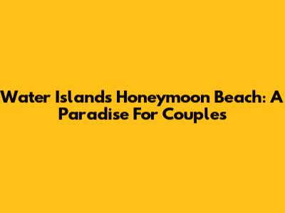 Water Island's Honeymoon Beach: A Paradise For Couples