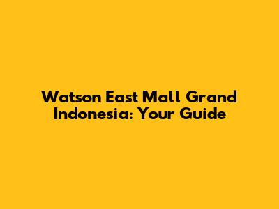 Watson East Mall Grand Indonesia: Your Guide