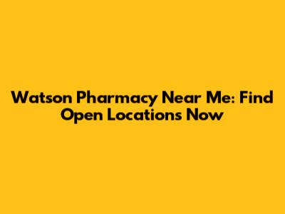 Watson Pharmacy Near Me: Find Open Locations Now
