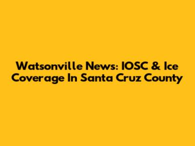 Watsonville News: IOSC & Ice Coverage In Santa Cruz County