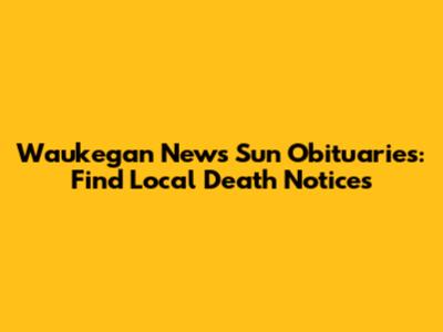 Waukegan News Sun Obituaries: Find Local Death Notices
