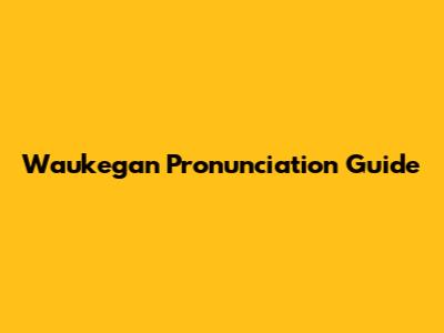 Waukegan Pronunciation Guide