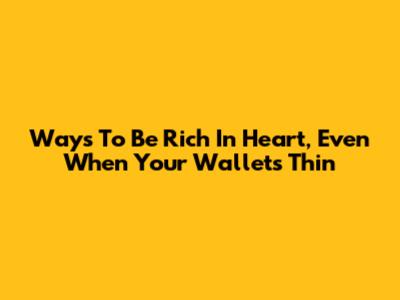 Ways To Be Rich In Heart, Even When Your Wallet's Thin