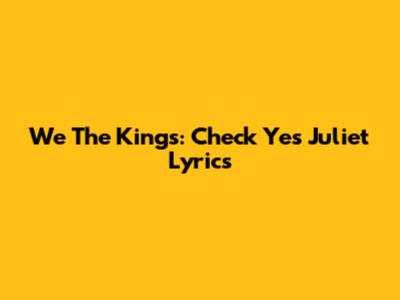 We The Kings: "Check Yes Juliet" Lyrics