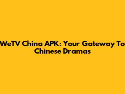 WeTV China APK: Your Gateway To Chinese Dramas