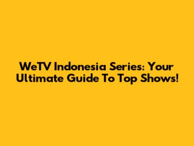 WeTV Indonesia Series: Your Ultimate Guide To Top Shows!