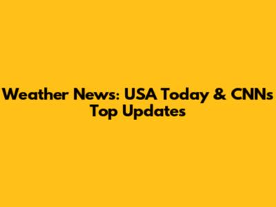 Weather News: USA Today & CNN's Top Updates