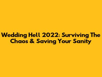 Wedding Hell 2022: Surviving The Chaos & Saving Your Sanity