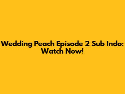 Wedding Peach Episode 2 Sub Indo: Watch Now!