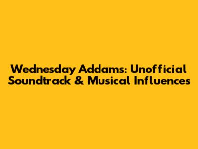 Wednesday Addams: Unofficial Soundtrack & Musical Influences