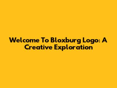 Welcome To Bloxburg Logo: A Creative Exploration