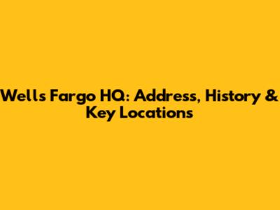 Wells Fargo HQ: Address, History & Key Locations